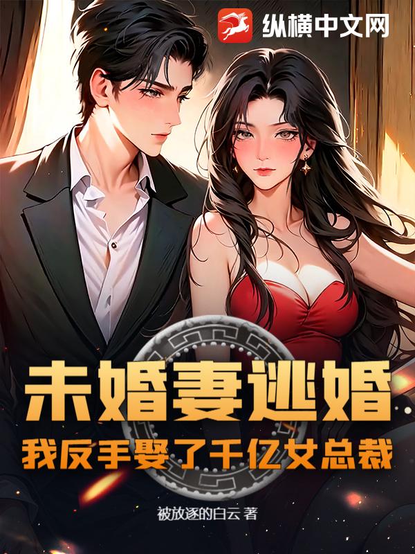 未婚妻逃婚，我反手娶了千亿女总裁！